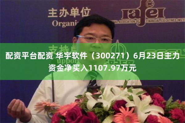 配资平台配资 华宇软件（300271）6月23日主力资金净买入1107.97万元