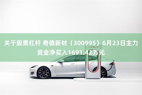 关于股票杠杆 奇德新材（300995）6月23日主力资金净买入1691.42万元