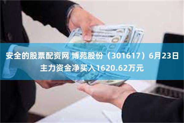 安全的股票配资网 博苑股份（301617）6月23日主力资金净买入1620.62万元