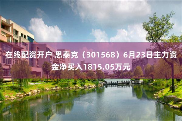 在线配资开户 思泰克（301568）6月23日主力资金净买入1815.05万元