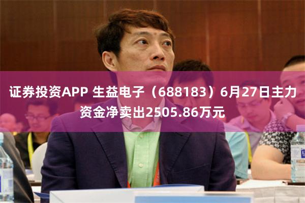 证券投资APP 生益电子（688183）6月27日主力资金净卖出2505.86万元