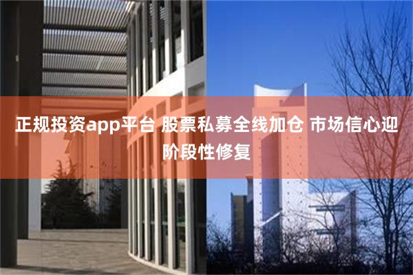 正规投资app平台 股票私募全线加仓 市场信心迎阶段性修复