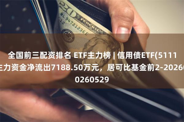 全国前三配资排名 ETF主力榜 | 信用债ETF(511190)主力资金净流出7188.50万元，居可比基金前2-20260529