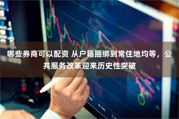 哪些券商可以配资 从户籍捆绑到常住地均等，公共服务改革迎来历史性突破