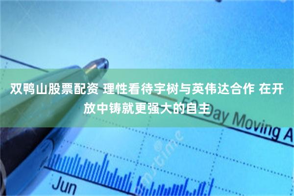双鸭山股票配资 理性看待宇树与英伟达合作 在开放中铸就更强大的自主