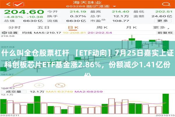 什么叫全仓股票杠杆 【ETF动向】7月25日嘉实上证科创板芯片ETF基金涨2.86%，份额减少1.41亿份