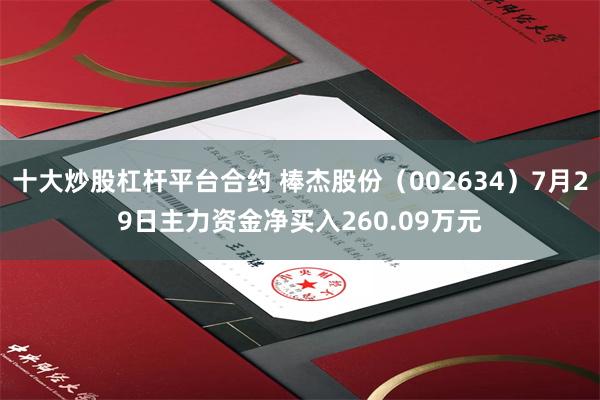 十大炒股杠杆平台合约 棒杰股份（002634）7月29日主力资金净买入260.09万元
