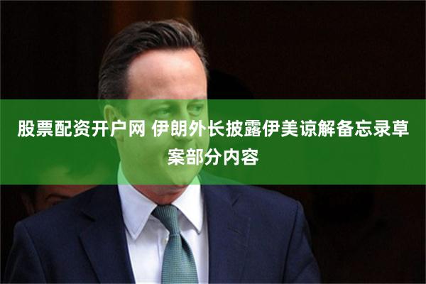 股票配资开户网 伊朗外长披露伊美谅解备忘录草案部分内容