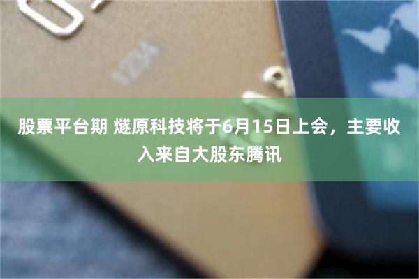 股票平台期 燧原科技将于6月15日上会,主要收入来自大股东腾讯