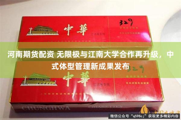 河南期货配资 无限极与江南大学合作再升级，中式体型管理新成果发布