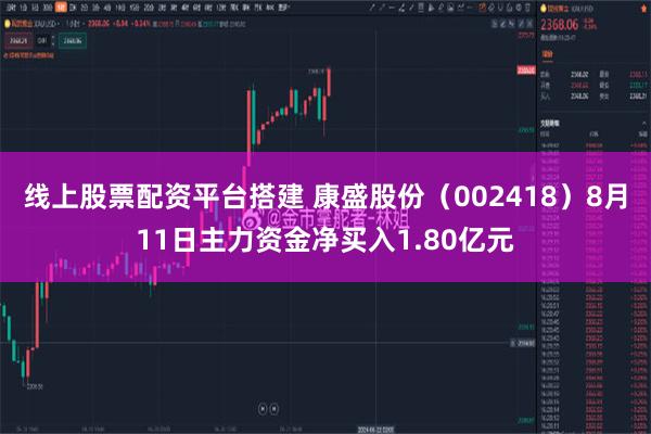 线上股票配资平台搭建 康盛股份（002418）8月11日主力资金净买入1.80亿元
