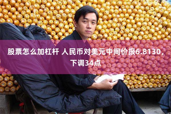 股票怎么加杠杆 人民币对美元中间价报6.8130，下调34点