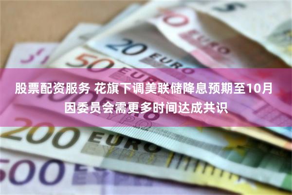 股票配资服务 花旗下调美联储降息预期至10月 因委员会需更多时间达成共识