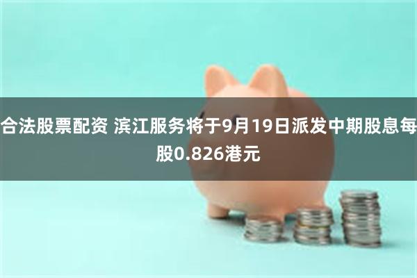 合法股票配资 滨江服务将于9月19日派发中期股息每股0.826港元