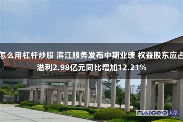 怎么用杠杆炒股 滨江服务发布中期业绩 权益股东应占溢利2.98亿元同比增加12.21%