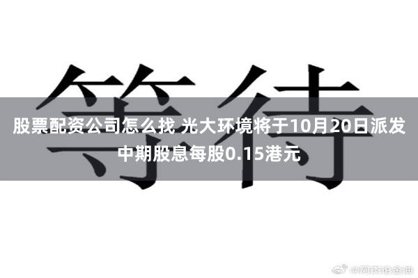 股票配资公司怎么找 光大环境将于10月20日派发中期股息每股0.15港元