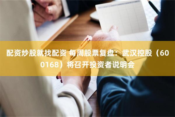 配资炒股就找配资 每周股票复盘：武汉控股（600168）将召开投资者说明会
