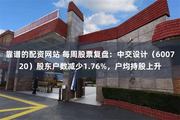 靠谱的配资网站 每周股票复盘：中交设计（600720）股东户数减少1.76%，户均持股上升