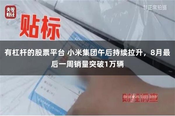 有杠杆的股票平台 小米集团午后持续拉升，8月最后一周销量突破1万辆