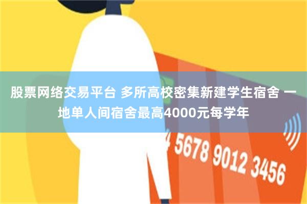 股票网络交易平台 多所高校密集新建学生宿舍 一地单人间宿舍最高4000元每学年