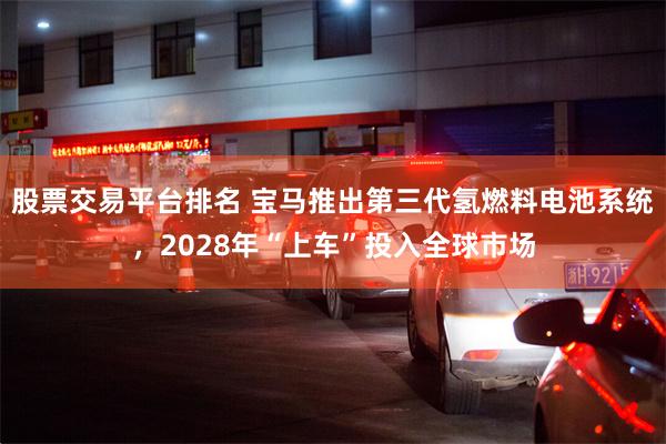 股票交易平台排名 宝马推出第三代氢燃料电池系统,2028年“上车”投入全球市场