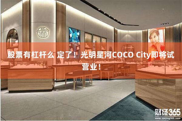 股票有杠杆么 定了！光明星河COCO City即将试营业！