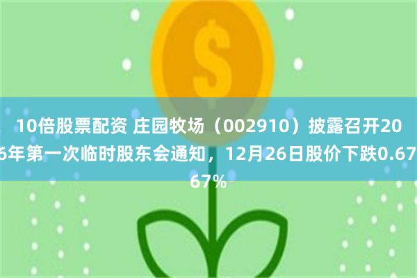 10倍股票配资 庄园牧场（002910）披露召开2026年第一次临时股东会通知，12月26日股价下跌0.67%