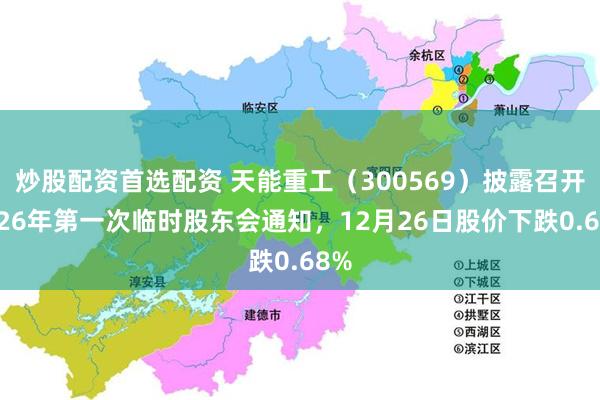 炒股配资首选配资 天能重工(300569)披露召开2026年第一次临时股东会通知,12月26日股价下跌0.68%