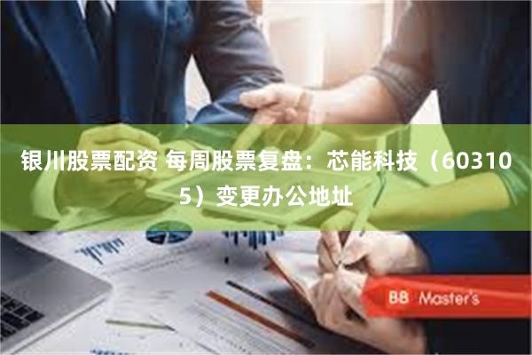 银川股票配资 每周股票复盘：芯能科技（603105）变更办公地址