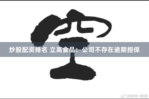 炒股配资排名 立高食品：公司不存在逾期担保