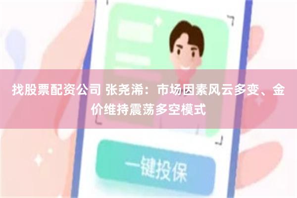 找股票配资公司 张尧浠:市场因素风云多变、金价维持震荡多空模式