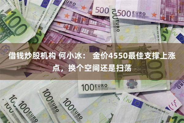 借钱炒股机构 何小冰： 金价4550最佳支撑上涨点，换个空间还是扫荡