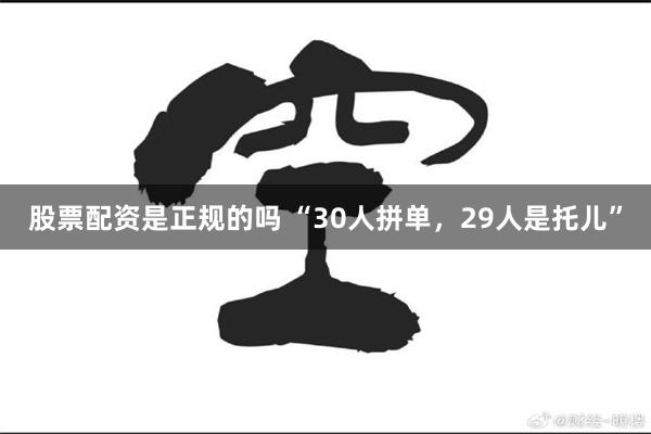 股票配资是正规的吗 “30人拼单，29人是托儿”