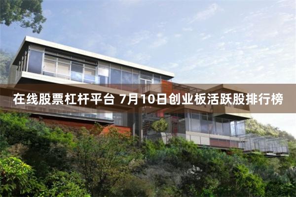在线股票杠杆平台 7月10日创业板活跃股排行榜