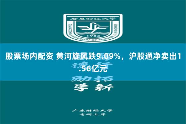 股票场内配资 黄河旋风跌9.09%,沪股通净卖出1.56亿元