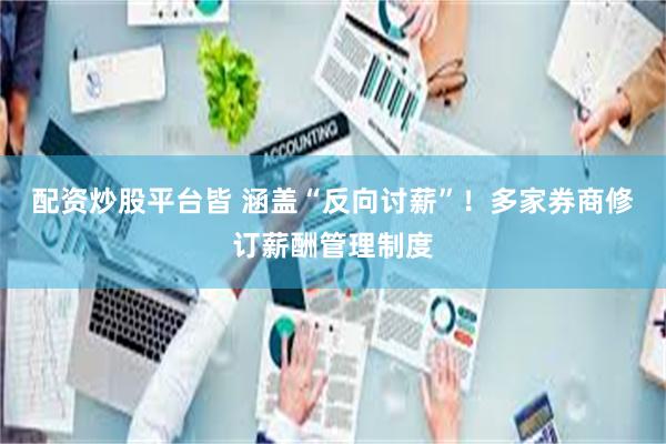 配资炒股平台皆 涵盖“反向讨薪”！多家券商修订薪酬管理制度