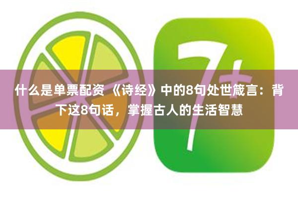 什么是单票配资 《诗经》中的8句处世箴言：背下这8句话，掌握古人的生活智慧