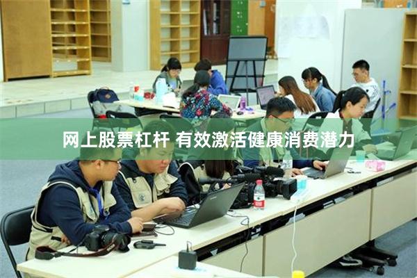 网上股票杠杆 有效激活健康消费潜力