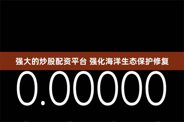 强大的炒股配资平台 强化海洋生态保护修复