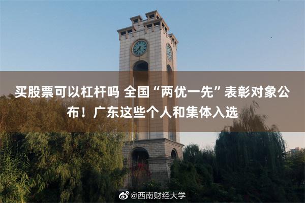 买股票可以杠杆吗 全国“两优一先”表彰对象公布!广东这些个人和集体入选