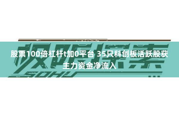 股票100倍杠杆t加0平台 35只科创板活跃股获主力资金净流入