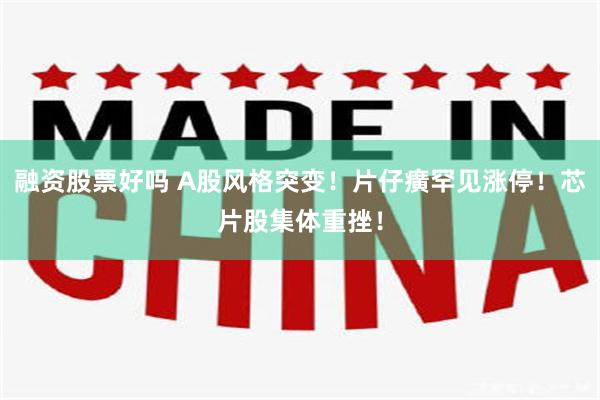 融资股票好吗 A股风格突变!片仔癀罕见涨停!芯片股集体重挫!