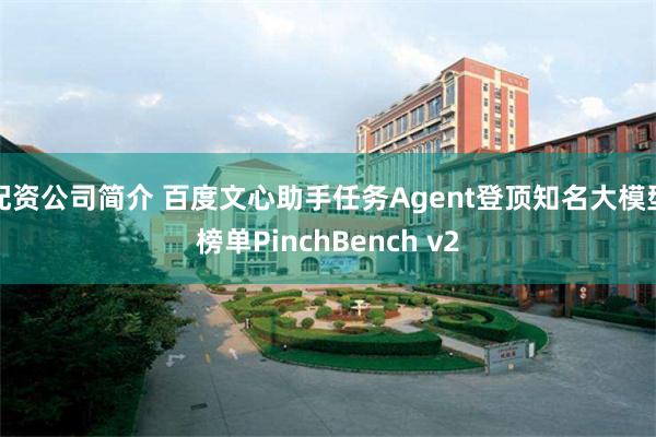 配资公司简介 百度文心助手任务Agent登顶知名大模型榜单PinchBench v2