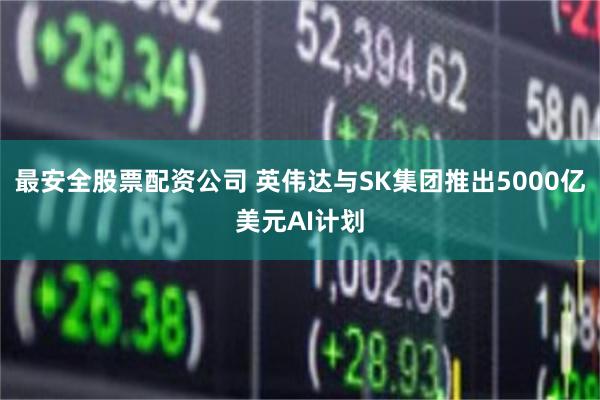 最安全股票配资公司 英伟达与SK集团推出5000亿美元AI计划