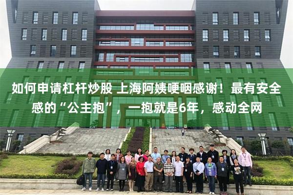 如何申请杠杆炒股 上海阿姨哽咽感谢！最有安全感的“公主抱”，一抱就是6年，感动全网