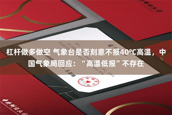 杠杆做多做空 气象台是否刻意不报40℃高温，中国气象局回应：“高温低报”不存在