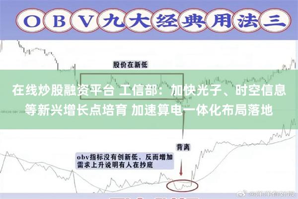 在线炒股融资平台 工信部:加快光子、时空信息等新兴增长点培育 加速算电一体化布局落地