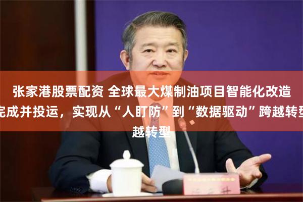 张家港股票配资 全球最大煤制油项目智能化改造完成并投运，实现从“人盯防”到“数据驱动”跨越转型