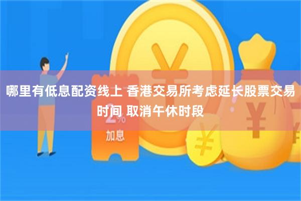 哪里有低息配资线上 香港交易所考虑延长股票交易时间 取消午休时段