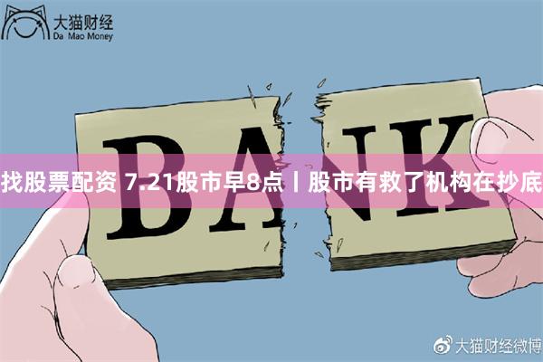 找股票配资 7.21股市早8点丨股市有救了机构在抄底